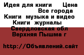 Идея для книги.  › Цена ­ 2 700 000 - Все города Книги, музыка и видео » Книги, журналы   . Свердловская обл.,Верхняя Пышма г.